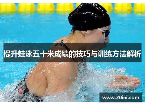 提升蛙泳五十米成绩的技巧与训练方法解析